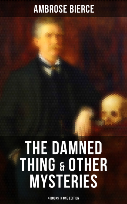 Амброз Бирс — The Damned Thing & Other Ambrose Bierce's Mysteries (4 Books in One Edition)