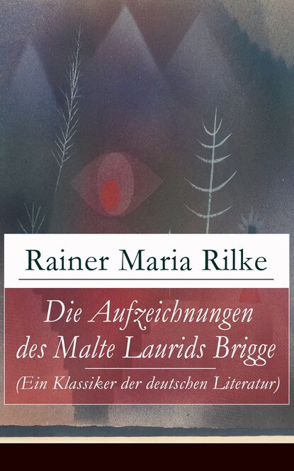 Rainer Maria Rilke - Die Aufzeichnungen des Malte Laurids Brigge (Ein Klassiker der deutschen Literatur)
