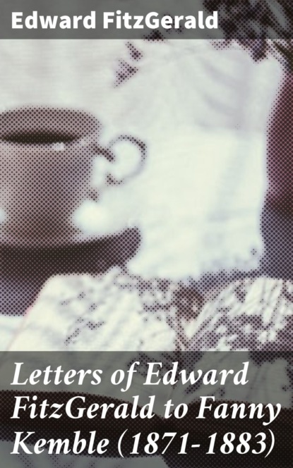 

Letters of Edward FitzGerald to Fanny Kemble (1871-1883)
