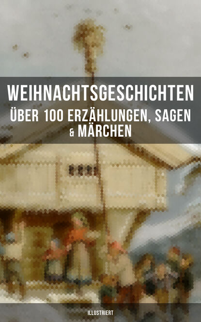 Walter  Benjamin - Weihnachtsgeschichten: Über 100 Erzählungen, Sagen & Märchen (Illustriert)