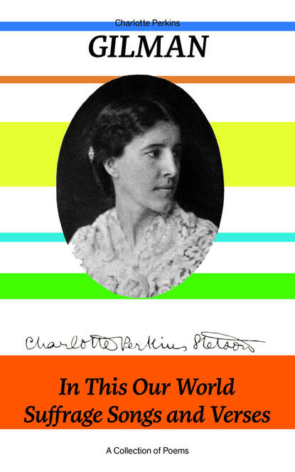 Charlotte Perkins Gilman - In This Our World, Suffrage Songs and Verses - A Collection of Poems