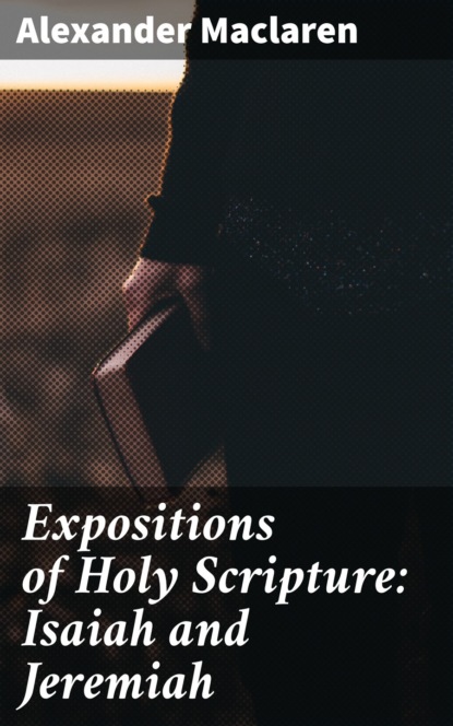 Alexander Maclaren - Expositions of Holy Scripture: Isaiah and Jeremiah