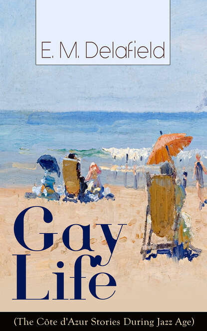 E. M. Delafield - Gay Life (The Côte d'Azur Stories During Jazz Age): Satirical Novel of French Riviera Lifestyle