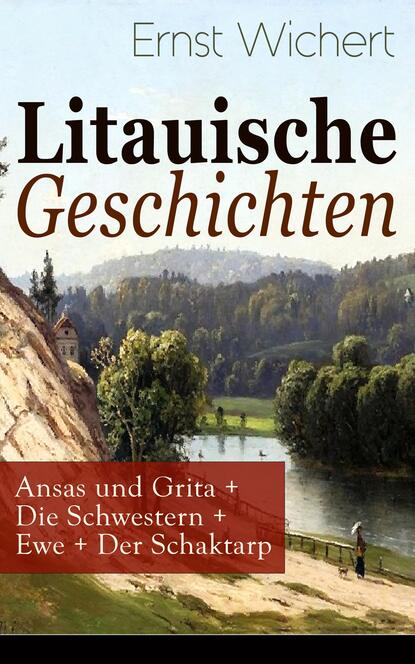 Ernst Wichert - Litauische Geschichten: Ansas und Grita + Die Schwestern + Ewe + Der Schaktarp