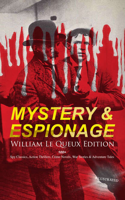 William Le Queux - MYSTERY & ESPIONAGE - William Le Queux Edition: 100+ Spy Classics, Action Thrillers, Crime Novels