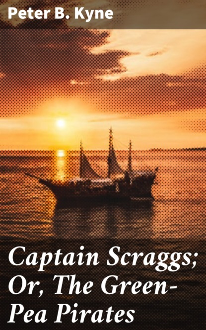 Peter B. Kyne - Captain Scraggs; Or, The Green-Pea Pirates