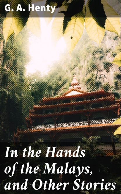G. A. Henty - In the Hands of the Malays, and Other Stories