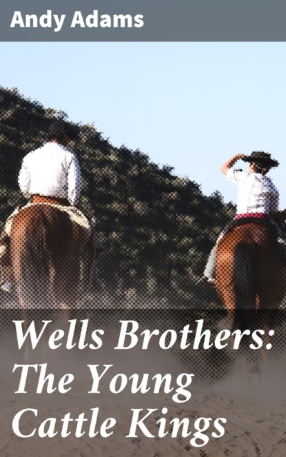 Andy Adams - Wells Brothers: The Young Cattle Kings