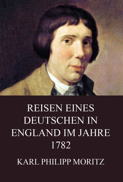 Karl Philipp Moritz - Reisen eines Deutschen in England im Jahre 1782