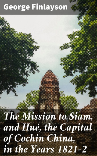 Finlayson George - The Mission to Siam, and Hué, the Capital of Cochin China, in the Years 1821-2