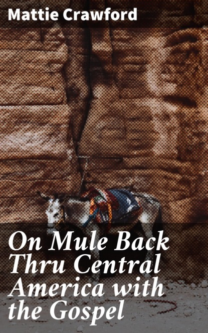 Mattie Crawford - On Mule Back Thru Central America with the Gospel