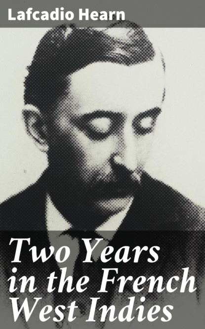 Lafcadio Hearn - Two Years in the French West Indies