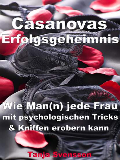 Casanovas Erfolgsgeheimnis - Wie Man(n) jede Frau mit psychologischen Tricks & Kniffen erobern kann