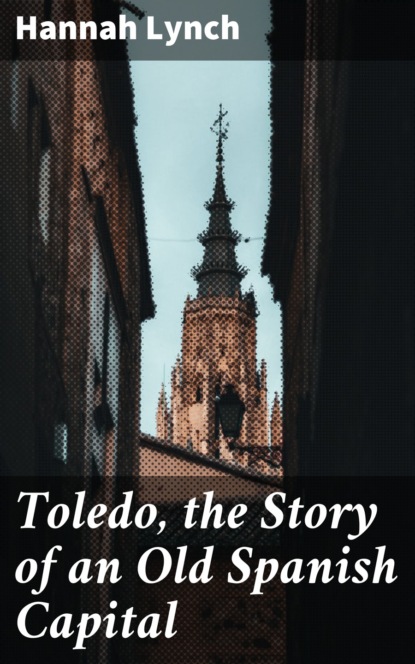 

Toledo, the Story of an Old Spanish Capital