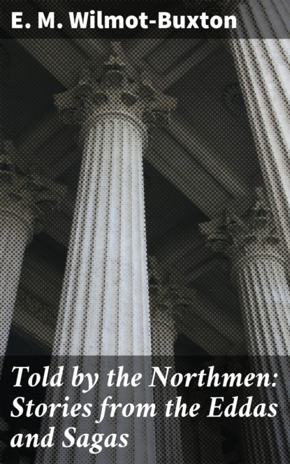 E. M. Wilmot-Buxton - Told by the Northmen: Stories from the Eddas and Sagas