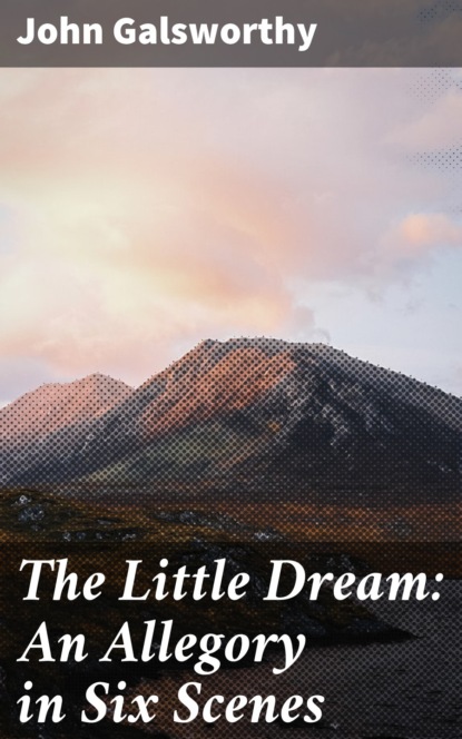John Galsworthy - The Little Dream: An Allegory in Six Scenes