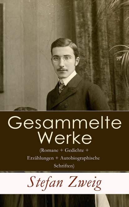 Stefan Zweig - Gesammelte Werke (Romane + Gedichte + Erzählungen + Autobiographische Schriften)