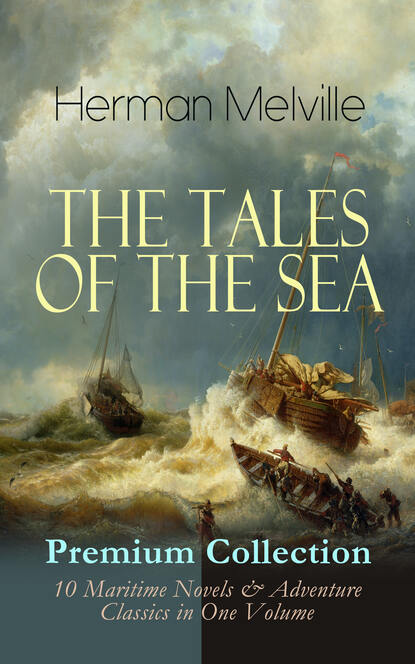 Herman Melville — THE TALES OF THE SEA - Premium Collection: 10 Maritime Novels & Adventure Classics in One Volume