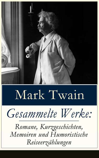 Марк Твен - Gesammelte Werke: Romane, Kurzgeschichten, Memoiren und Humoristische Reiseerzählungen