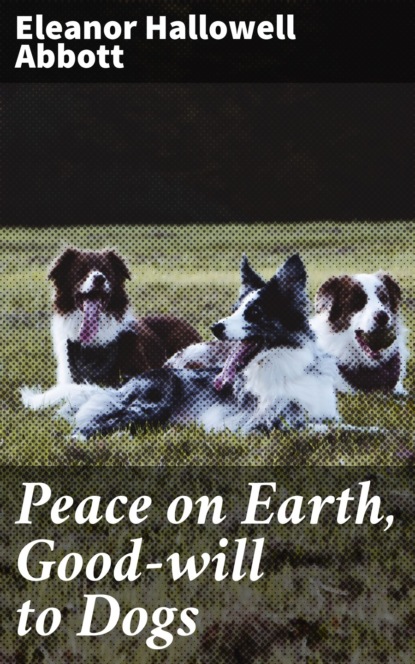 Eleanor Hallowell Abbott - Peace on Earth, Good-will to Dogs