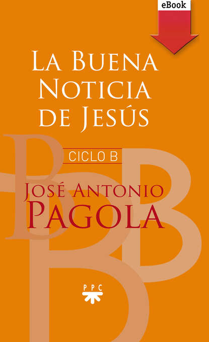 José Antonio Pagola Elorza - La buena noticia de Jesús. Ciclo B