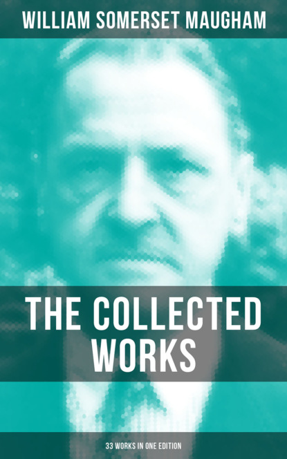 Сомерсет Уильям Моэм - The Collected Works of W. Somerset Maugham (33 Works in One Edition)
