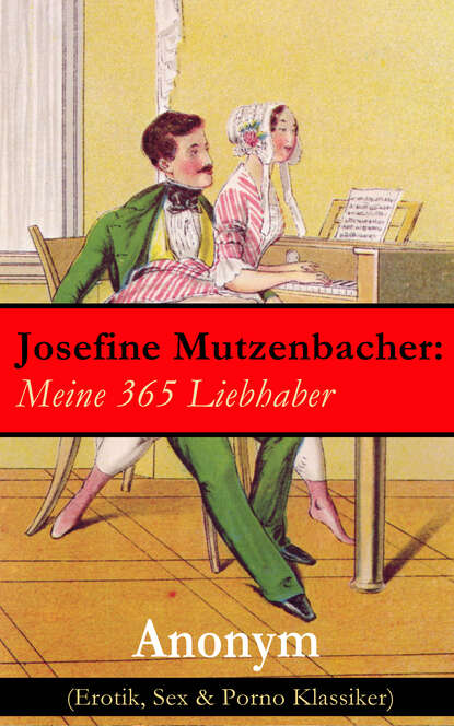 Anonym - Josefine Mutzenbacher: Meine 365 Liebhaber (Erotik, Sex & Porno Klassiker)