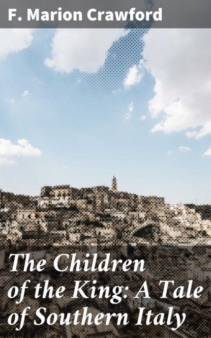 F. Marion Crawford - The Children of the King: A Tale of Southern Italy