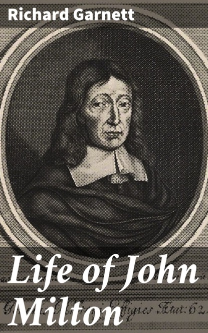 Richard Garnett - Life of John Milton