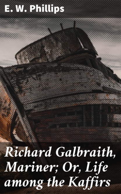 

Richard Galbraith, Mariner; Or, Life among the Kaffirs