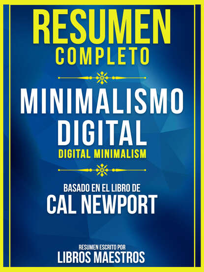 Libros Maestros - Resumen Completo: Minimalismo Digital (Digital Minimalism) - Basado En El Libro De Cal Newport