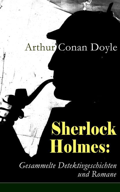 Артур Конан Дойл - Sherlock Holmes: Gesammelte Detektivgeschichten und Romane