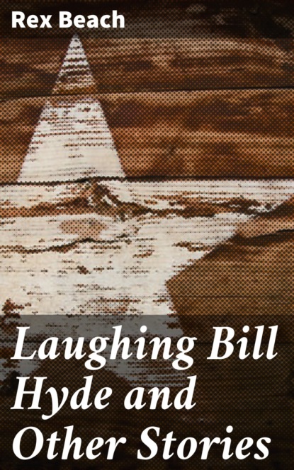 Rex Beach - Laughing Bill Hyde and Other Stories