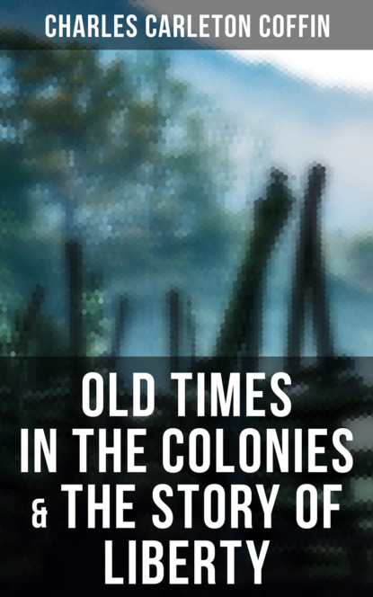 Charles Carleton Coffin - Old Times in the Colonies & The Story of Liberty