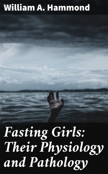 William A. Hammond - Fasting Girls: Their Physiology and Pathology