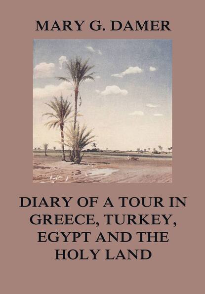 Mary G. Damer - Diary of A Tour in Greece, Turkey, Egypt, and The Holy Land