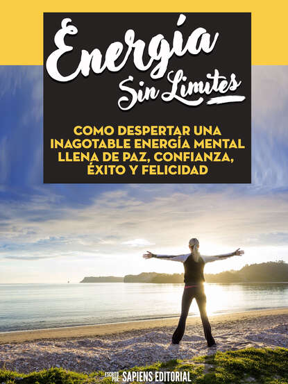 Sapiens Editorial - Energia Sin Limites: Como Despertar Una Inagotable Energia Mental Llena De Paz, Confianza, Exito Y Felicidad