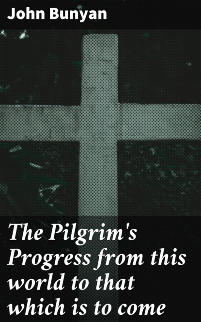 John Bunyan - The Pilgrim's Progress from this world to that which is to come