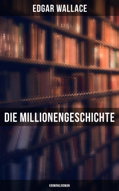 Edgar Wallace - Die Millionengeschichte: Kriminalroman