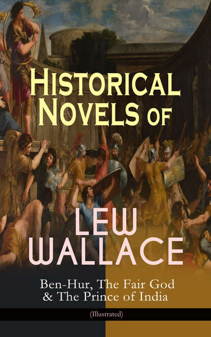 Lew Wallace - Historical Novels of Lew Wallace: Ben-Hur, The Fair God & The Prince of India (Illustrated)