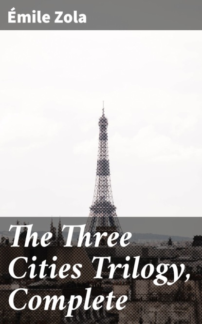 Emile Zola - The Three Cities Trilogy, Complete