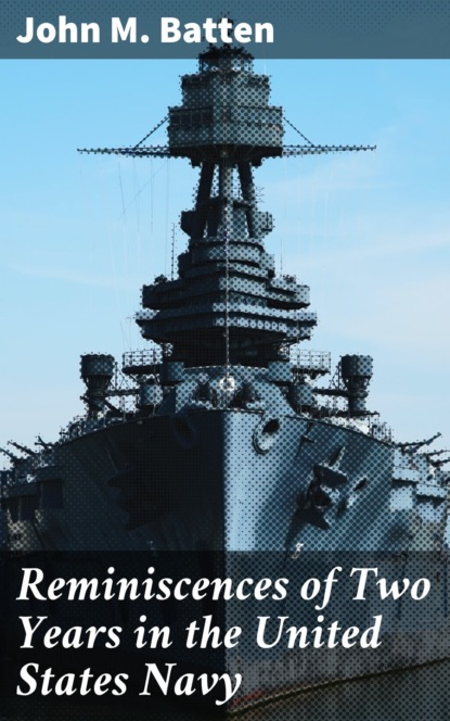 John M. Batten - Reminiscences of Two Years in the United States Navy