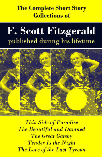 Фрэнсис Скотт Фицджеральд — The Complete Short Story Collections of F. Scott Fitzgerald published during his lifetime: Flappers and Philosophers + Tales of the Jazz Age + All the Sad Young Men + Taps at Reveille