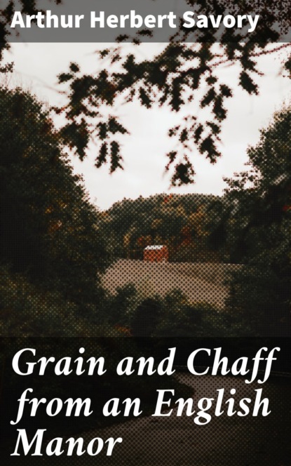 

Grain and Chaff from an English Manor