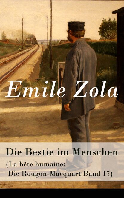 Emile Zola — Die Bestie im Menschen (La b?te humaine: Die Rougon-Macquart Band 17)