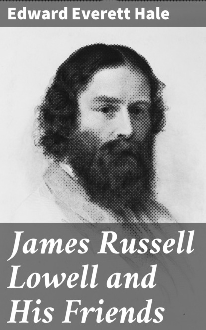 Edward Everett Hale - James Russell Lowell and His Friends