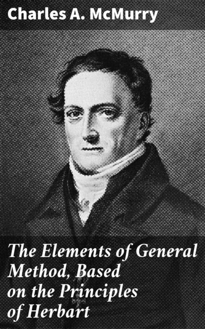 Charles A. McMurry - The Elements of General Method, Based on the Principles of Herbart