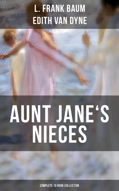 Лаймен Фрэнк Баум — AUNT JANE'S NIECES - Complete 10 Book Collection