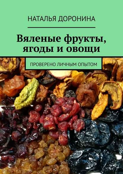 Наталья Доронина - Вяленые фрукты, ягоды и овощи. Проверено личным опытом