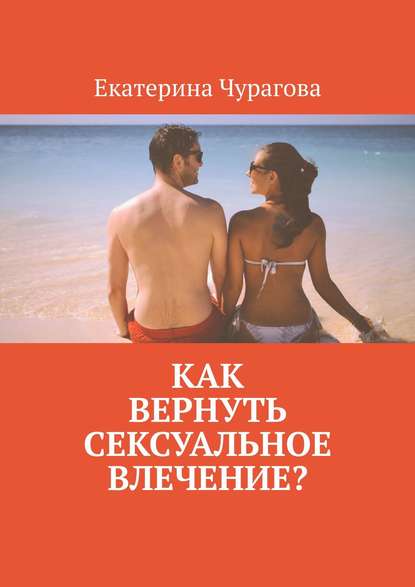 Екатерина Чурагова - Как вернуть сексуальное влечение?